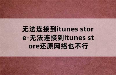 无法连接到itunes store-无法连接到itunes store还原网络也不行